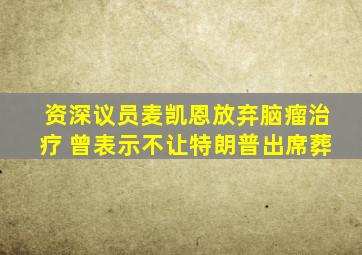 资深议员麦凯恩放弃脑瘤治疗 曾表示不让特朗普出席葬